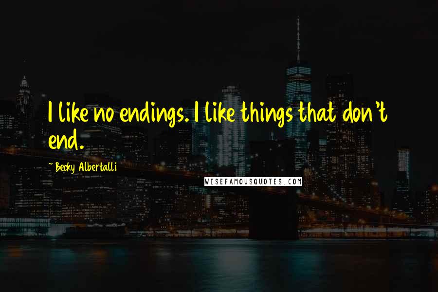 Becky Albertalli Quotes: I like no endings. I like things that don't end.
