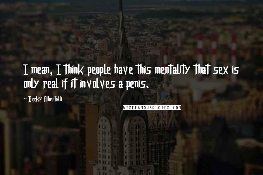 Becky Albertalli Quotes: I mean, I think people have this mentality that sex is only real if it involves a penis.