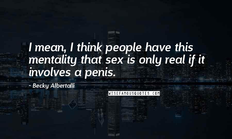 Becky Albertalli Quotes: I mean, I think people have this mentality that sex is only real if it involves a penis.