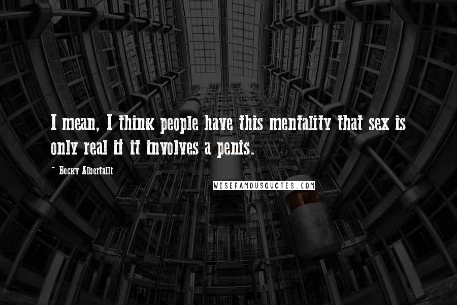 Becky Albertalli Quotes: I mean, I think people have this mentality that sex is only real if it involves a penis.