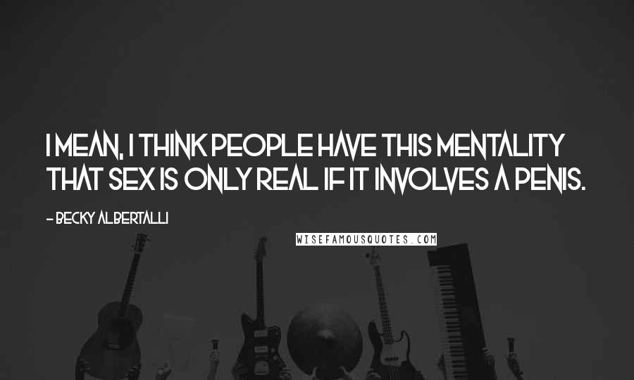 Becky Albertalli Quotes: I mean, I think people have this mentality that sex is only real if it involves a penis.