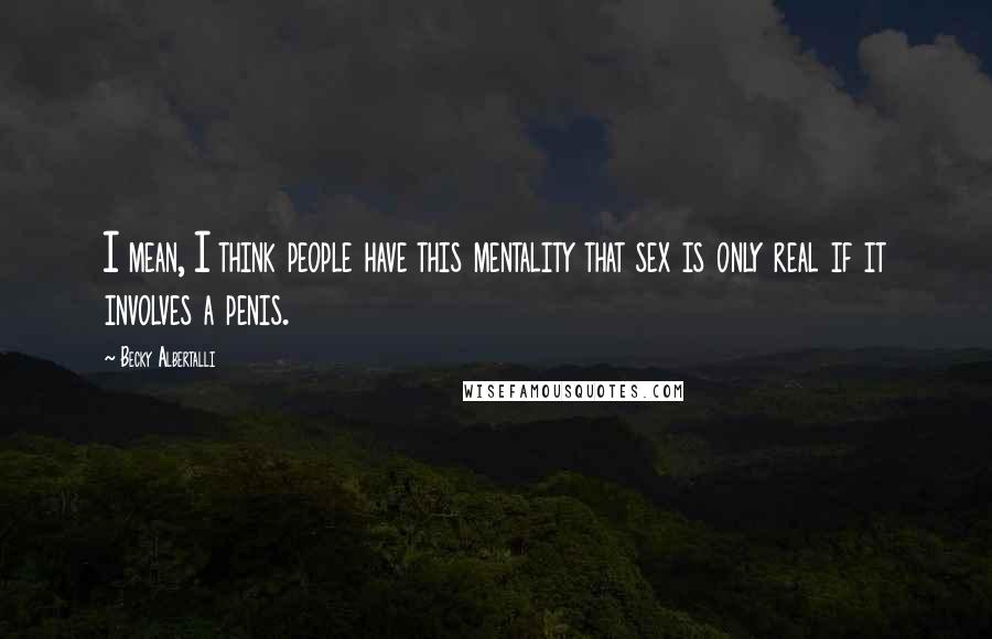 Becky Albertalli Quotes: I mean, I think people have this mentality that sex is only real if it involves a penis.