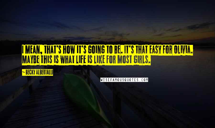 Becky Albertalli Quotes: I mean, that's how it's going to be. It's that easy for Olivia. Maybe this is what life is like for most girls.