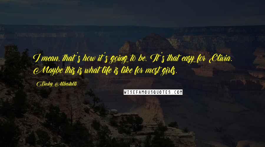 Becky Albertalli Quotes: I mean, that's how it's going to be. It's that easy for Olivia. Maybe this is what life is like for most girls.