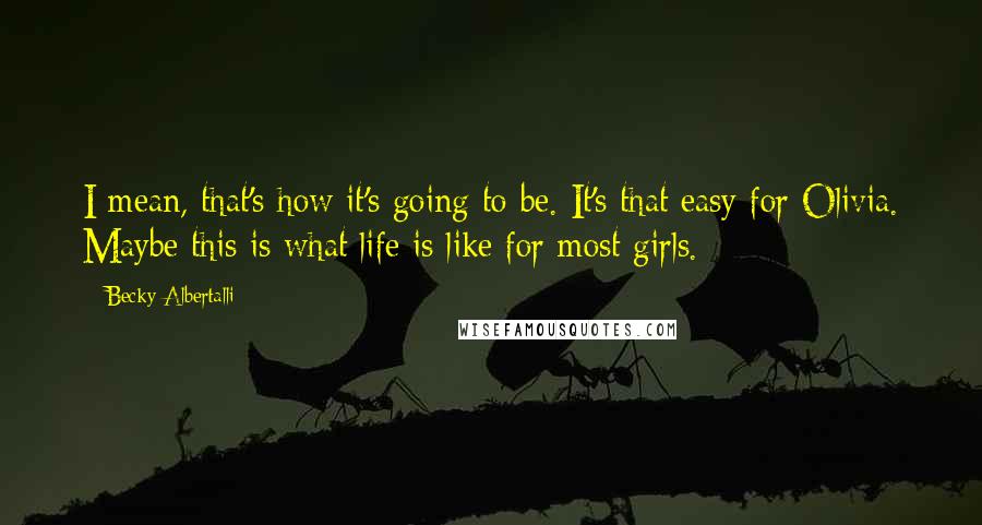 Becky Albertalli Quotes: I mean, that's how it's going to be. It's that easy for Olivia. Maybe this is what life is like for most girls.