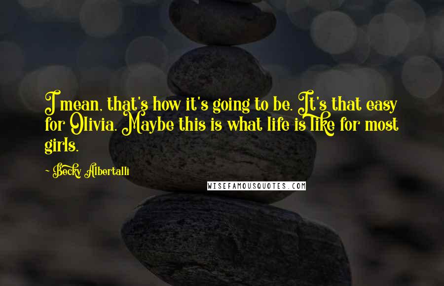 Becky Albertalli Quotes: I mean, that's how it's going to be. It's that easy for Olivia. Maybe this is what life is like for most girls.