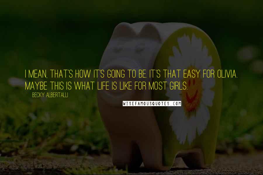 Becky Albertalli Quotes: I mean, that's how it's going to be. It's that easy for Olivia. Maybe this is what life is like for most girls.