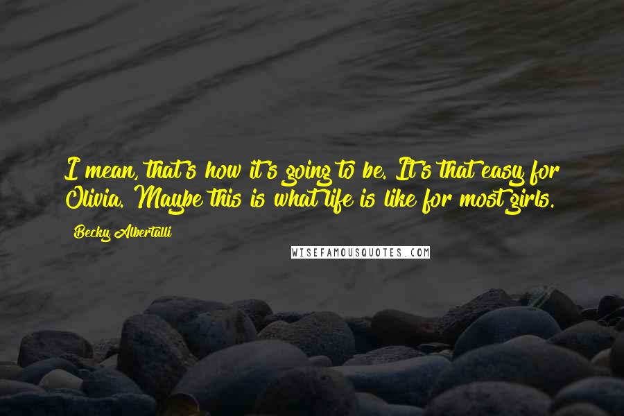 Becky Albertalli Quotes: I mean, that's how it's going to be. It's that easy for Olivia. Maybe this is what life is like for most girls.