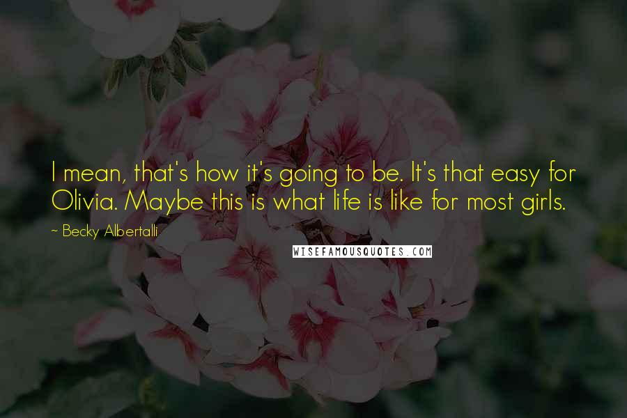 Becky Albertalli Quotes: I mean, that's how it's going to be. It's that easy for Olivia. Maybe this is what life is like for most girls.