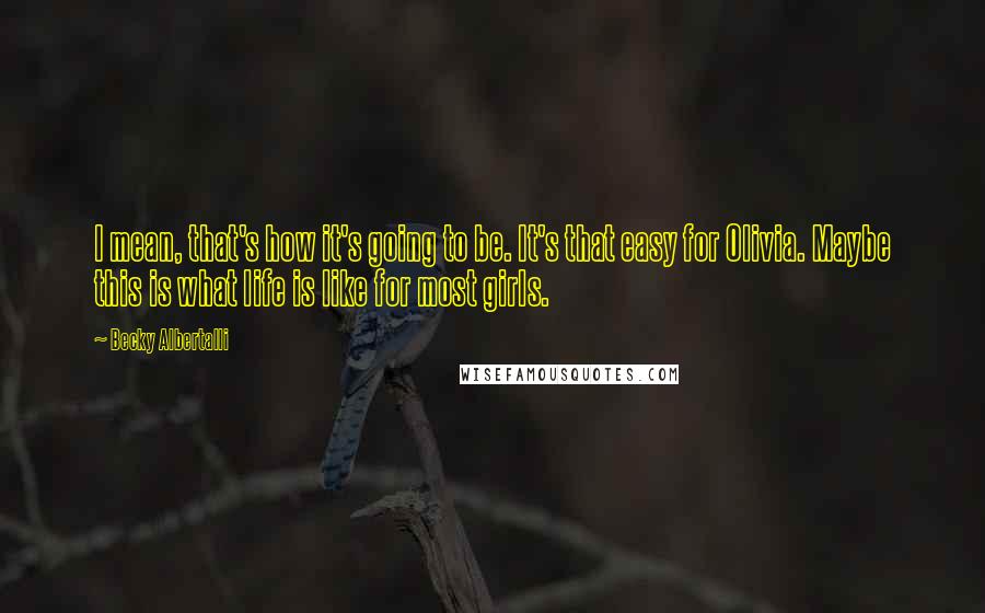 Becky Albertalli Quotes: I mean, that's how it's going to be. It's that easy for Olivia. Maybe this is what life is like for most girls.