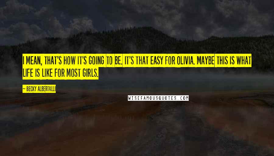 Becky Albertalli Quotes: I mean, that's how it's going to be. It's that easy for Olivia. Maybe this is what life is like for most girls.