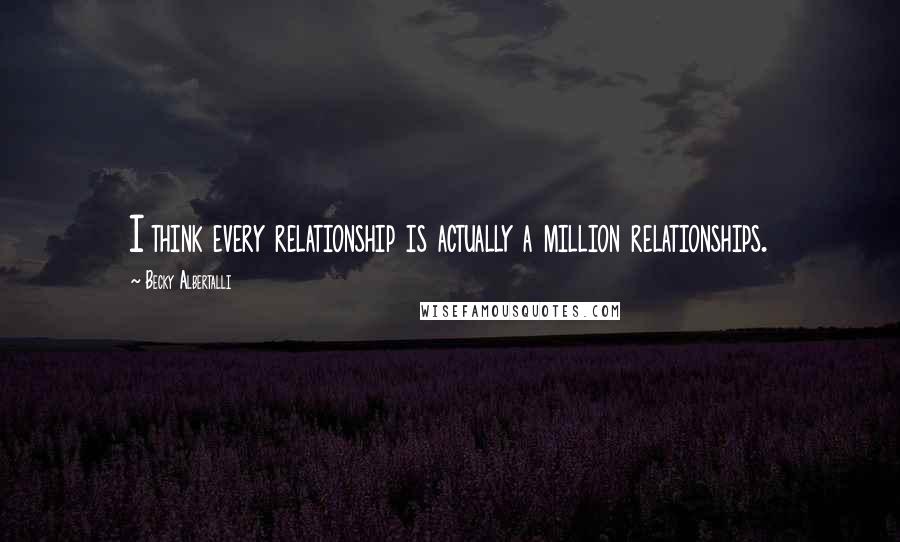 Becky Albertalli Quotes: I think every relationship is actually a million relationships.