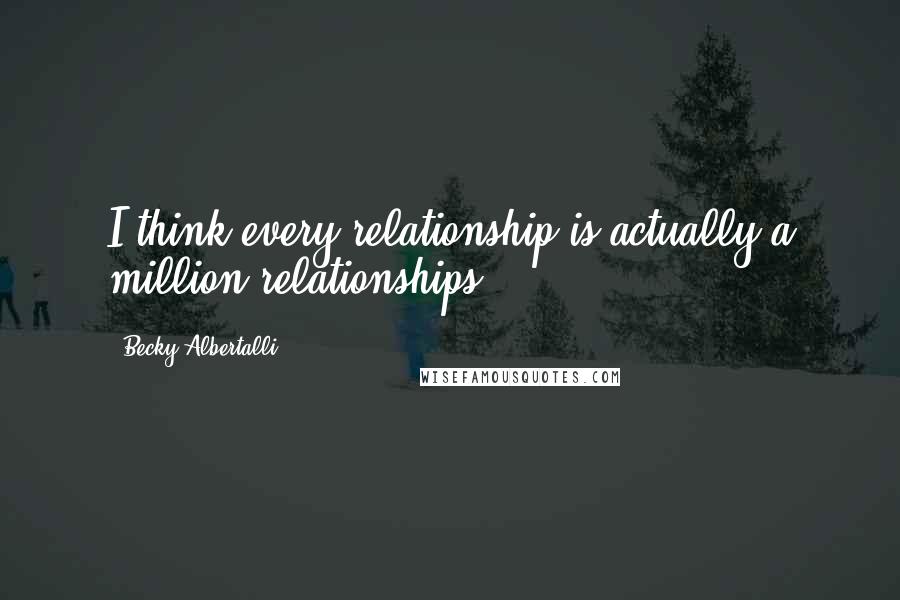 Becky Albertalli Quotes: I think every relationship is actually a million relationships.