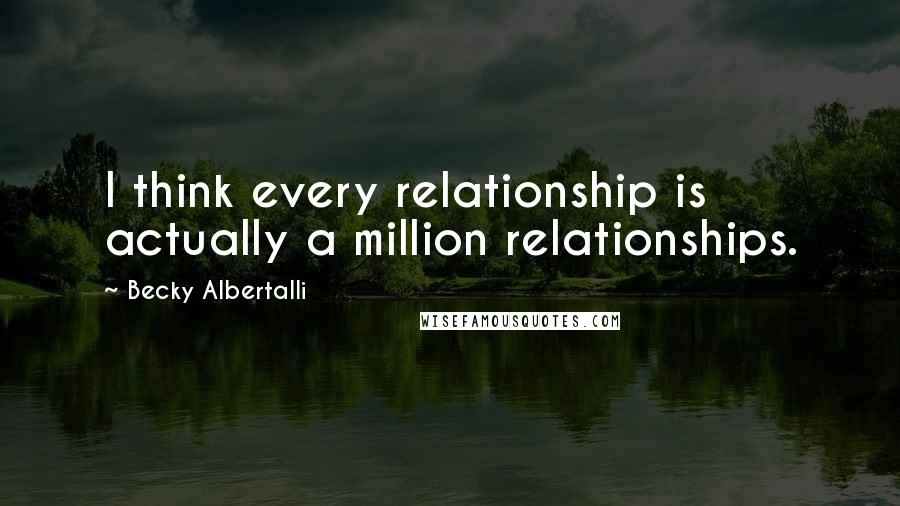 Becky Albertalli Quotes: I think every relationship is actually a million relationships.