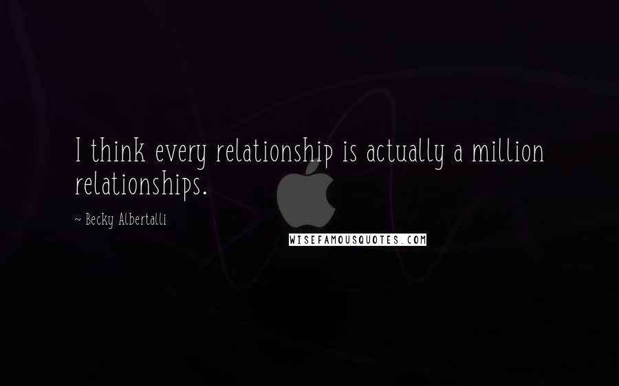 Becky Albertalli Quotes: I think every relationship is actually a million relationships.