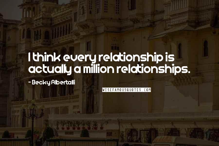 Becky Albertalli Quotes: I think every relationship is actually a million relationships.