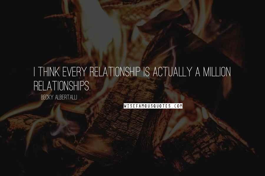 Becky Albertalli Quotes: I think every relationship is actually a million relationships.