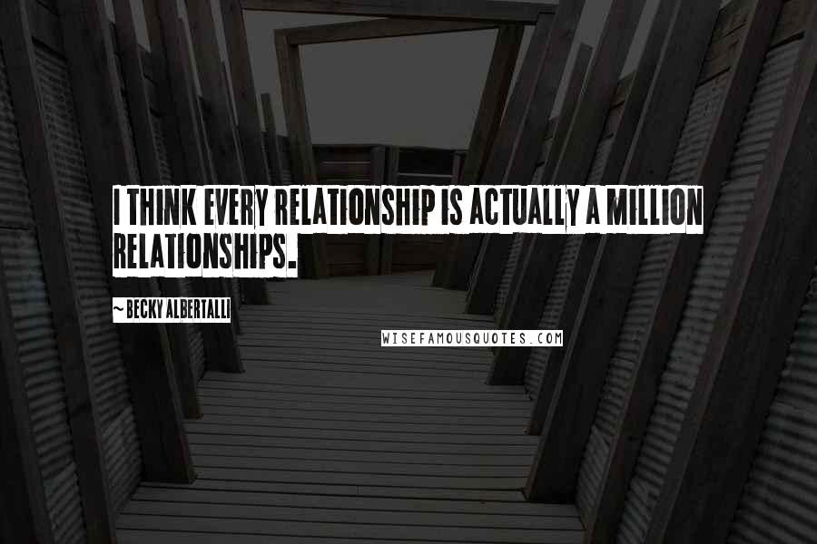 Becky Albertalli Quotes: I think every relationship is actually a million relationships.