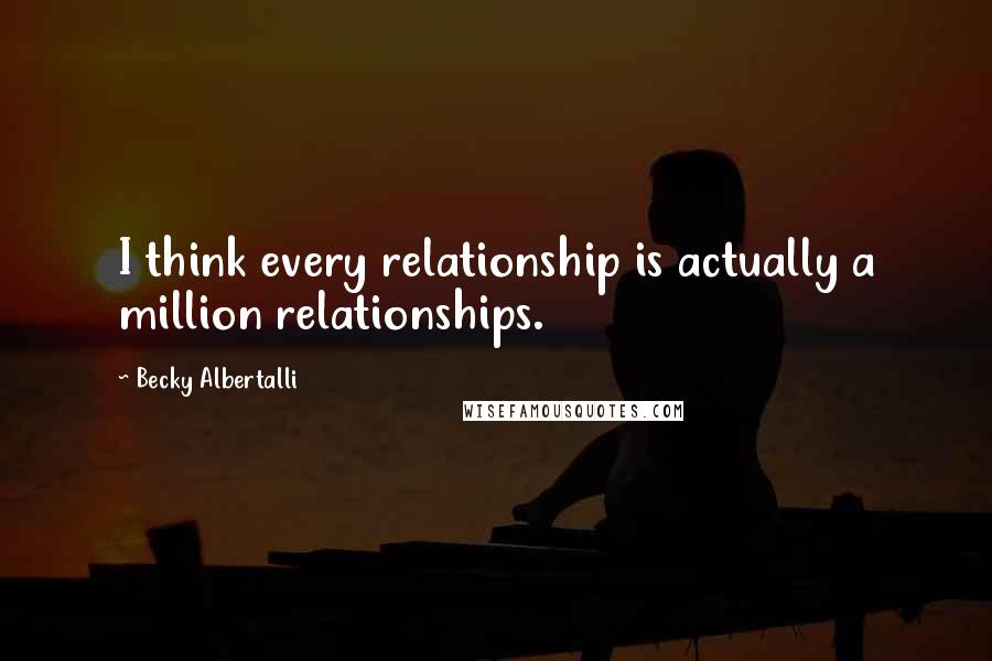 Becky Albertalli Quotes: I think every relationship is actually a million relationships.