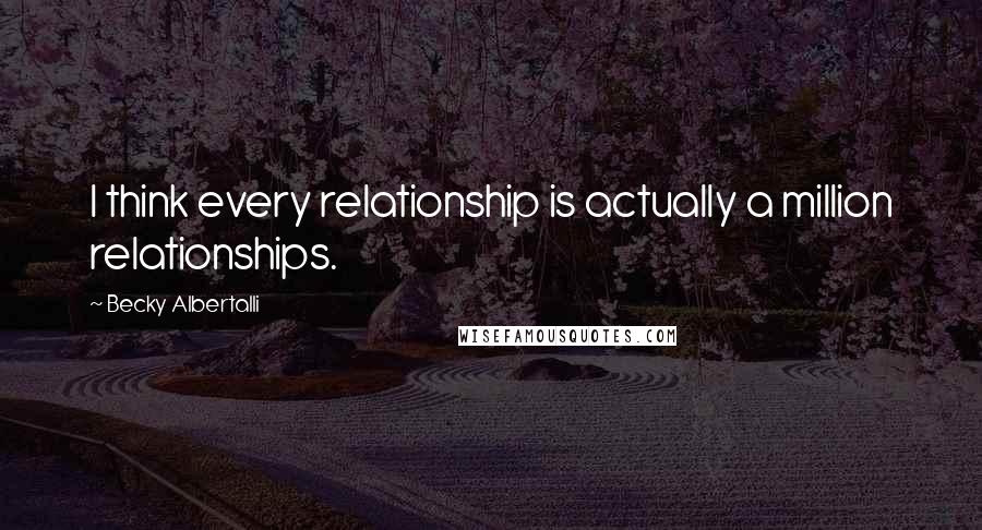 Becky Albertalli Quotes: I think every relationship is actually a million relationships.