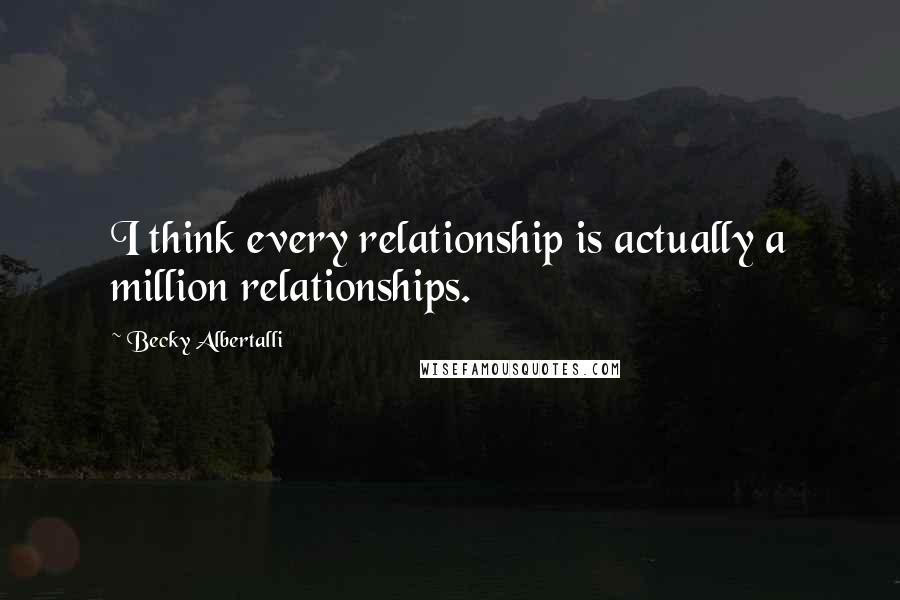 Becky Albertalli Quotes: I think every relationship is actually a million relationships.