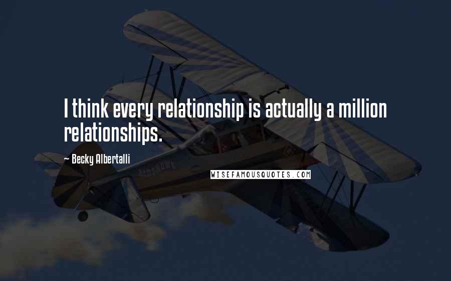 Becky Albertalli Quotes: I think every relationship is actually a million relationships.