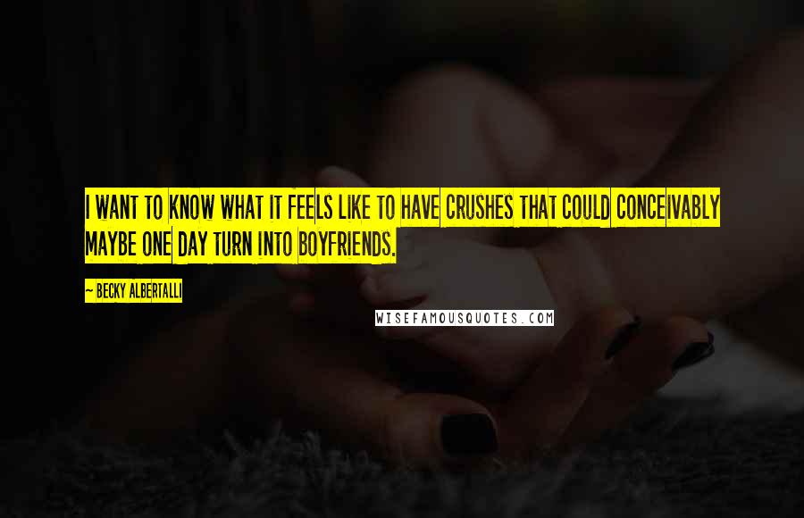 Becky Albertalli Quotes: I want to know what it feels like to have crushes that could conceivably maybe one day turn into boyfriends.
