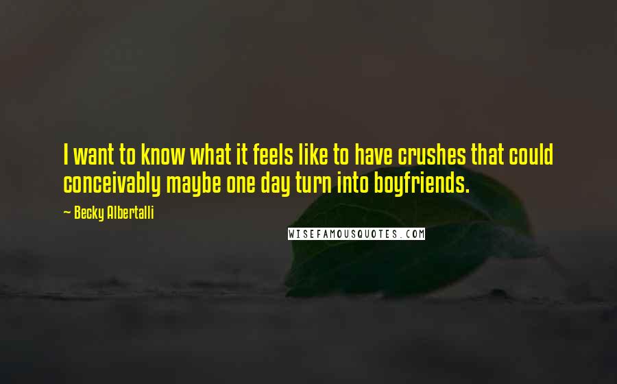 Becky Albertalli Quotes: I want to know what it feels like to have crushes that could conceivably maybe one day turn into boyfriends.