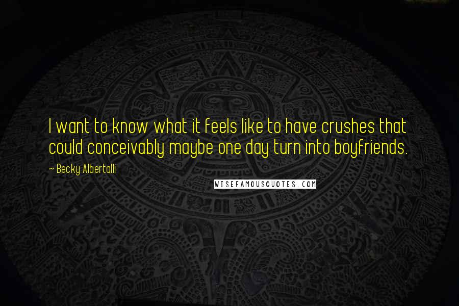 Becky Albertalli Quotes: I want to know what it feels like to have crushes that could conceivably maybe one day turn into boyfriends.