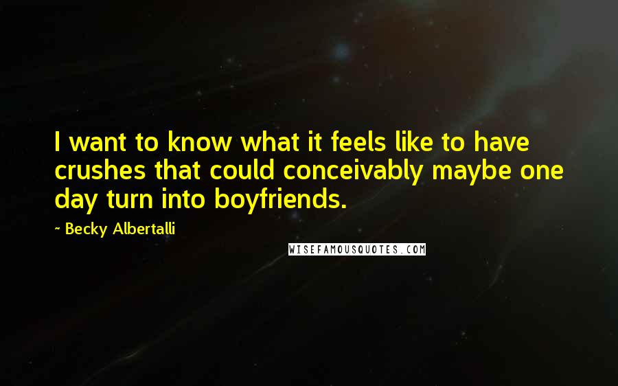 Becky Albertalli Quotes: I want to know what it feels like to have crushes that could conceivably maybe one day turn into boyfriends.