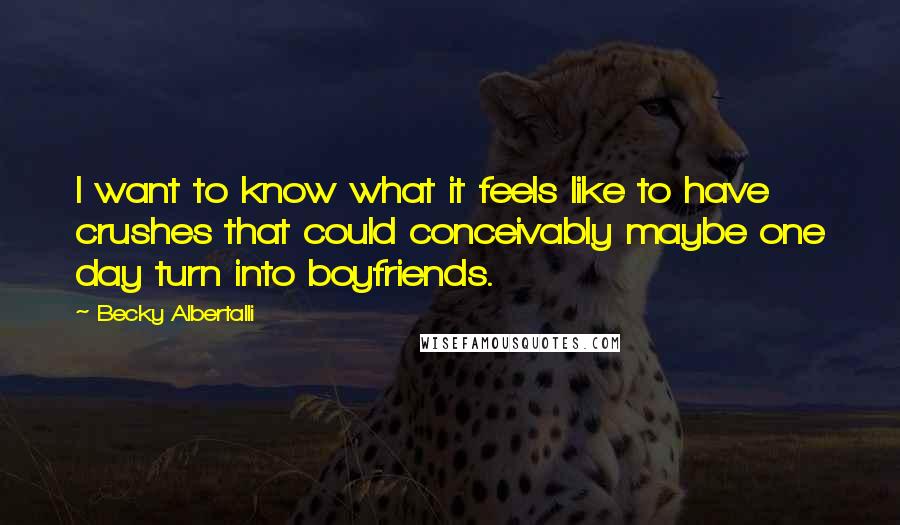 Becky Albertalli Quotes: I want to know what it feels like to have crushes that could conceivably maybe one day turn into boyfriends.