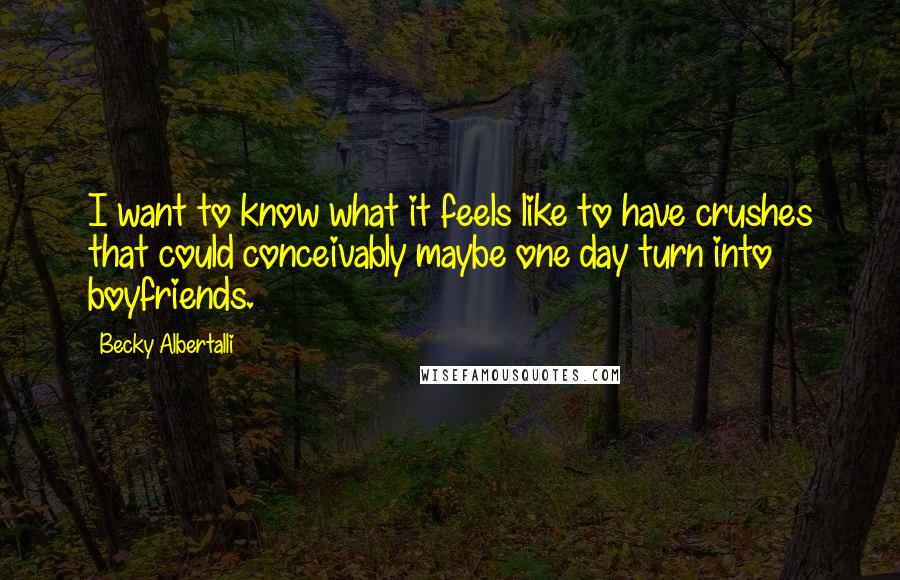 Becky Albertalli Quotes: I want to know what it feels like to have crushes that could conceivably maybe one day turn into boyfriends.