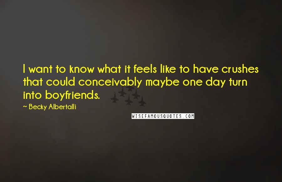 Becky Albertalli Quotes: I want to know what it feels like to have crushes that could conceivably maybe one day turn into boyfriends.