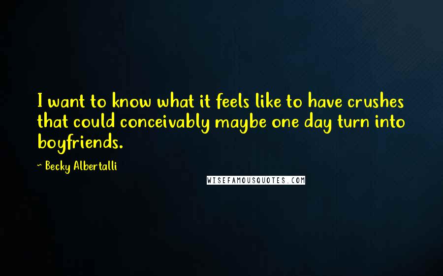 Becky Albertalli Quotes: I want to know what it feels like to have crushes that could conceivably maybe one day turn into boyfriends.