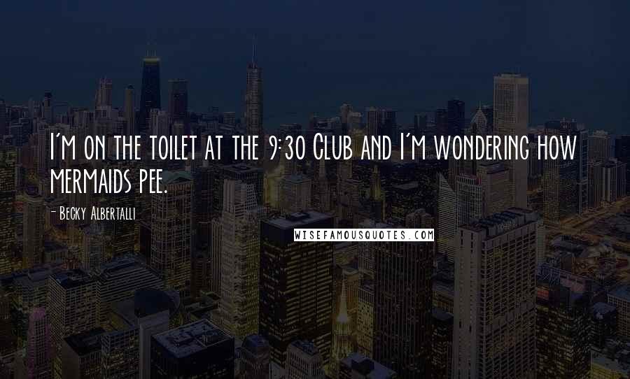 Becky Albertalli Quotes: I'm on the toilet at the 9:30 Club and I'm wondering how mermaids pee.