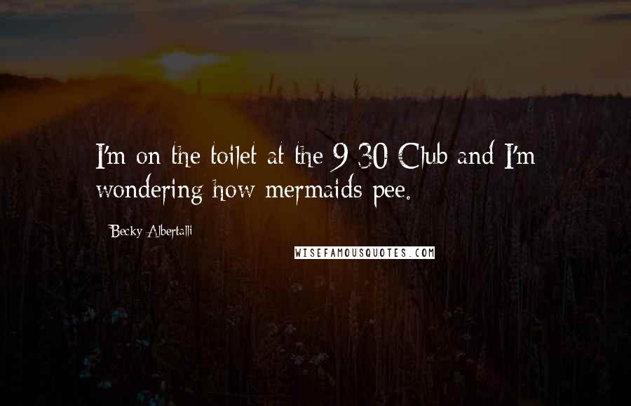 Becky Albertalli Quotes: I'm on the toilet at the 9:30 Club and I'm wondering how mermaids pee.