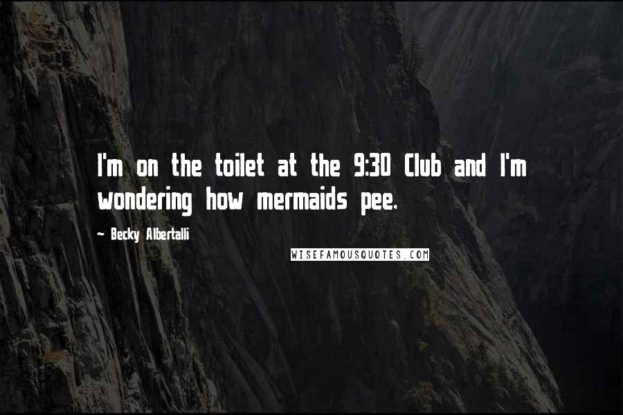 Becky Albertalli Quotes: I'm on the toilet at the 9:30 Club and I'm wondering how mermaids pee.