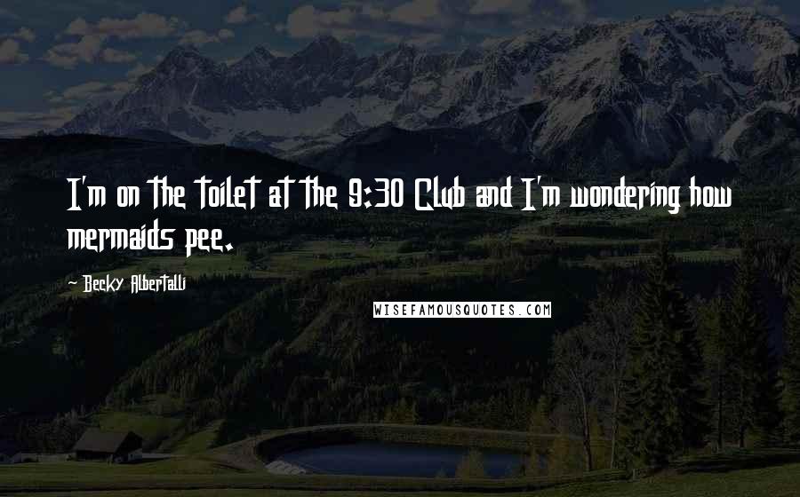 Becky Albertalli Quotes: I'm on the toilet at the 9:30 Club and I'm wondering how mermaids pee.