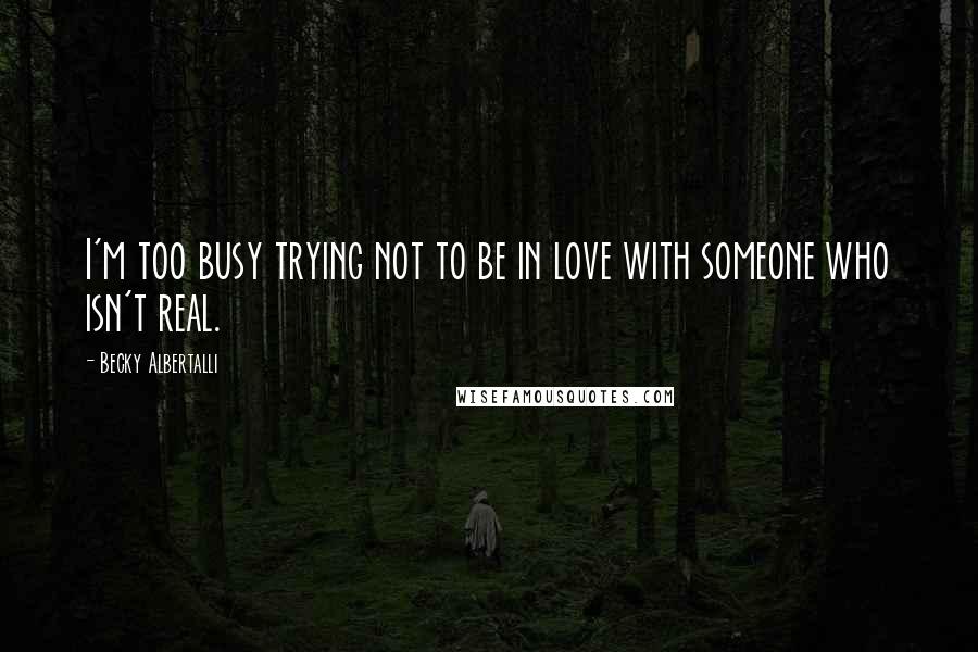 Becky Albertalli Quotes: I'm too busy trying not to be in love with someone who isn't real.