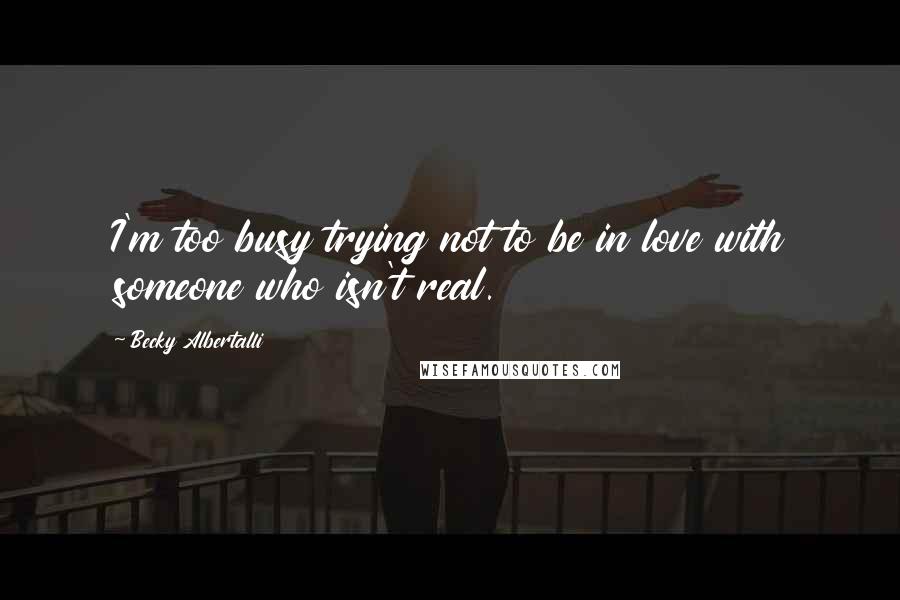 Becky Albertalli Quotes: I'm too busy trying not to be in love with someone who isn't real.