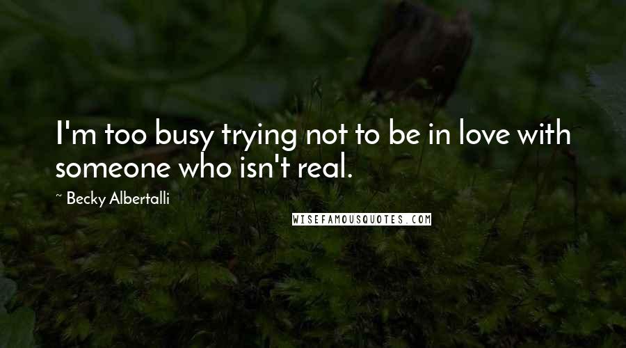 Becky Albertalli Quotes: I'm too busy trying not to be in love with someone who isn't real.