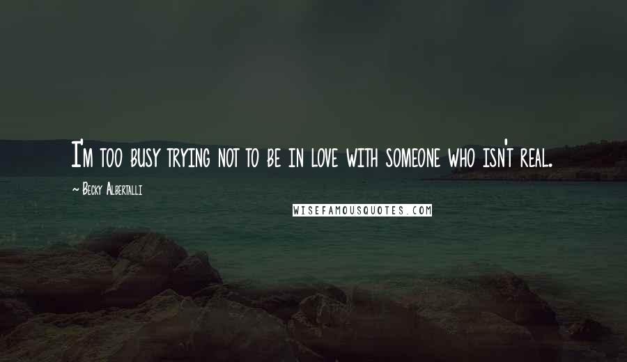 Becky Albertalli Quotes: I'm too busy trying not to be in love with someone who isn't real.