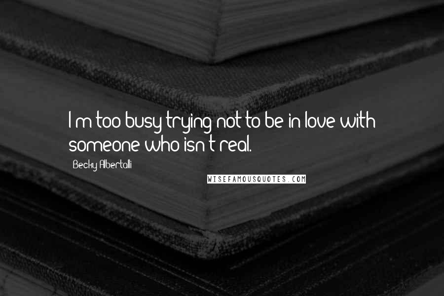 Becky Albertalli Quotes: I'm too busy trying not to be in love with someone who isn't real.