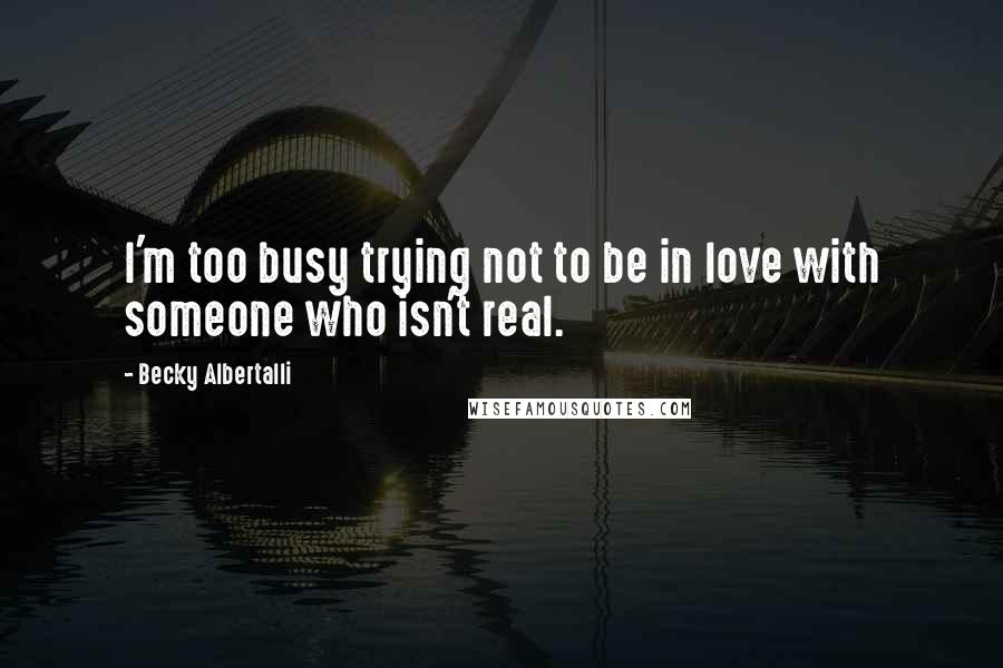 Becky Albertalli Quotes: I'm too busy trying not to be in love with someone who isn't real.