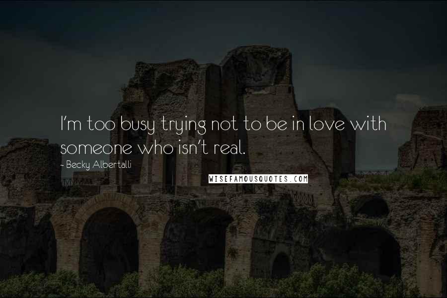 Becky Albertalli Quotes: I'm too busy trying not to be in love with someone who isn't real.