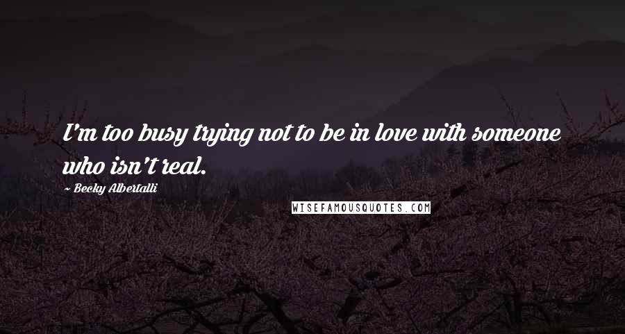 Becky Albertalli Quotes: I'm too busy trying not to be in love with someone who isn't real.