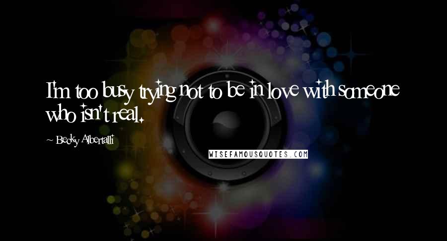 Becky Albertalli Quotes: I'm too busy trying not to be in love with someone who isn't real.