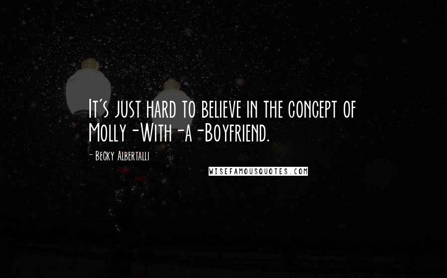Becky Albertalli Quotes: It's just hard to believe in the concept of Molly-With-a-Boyfriend.
