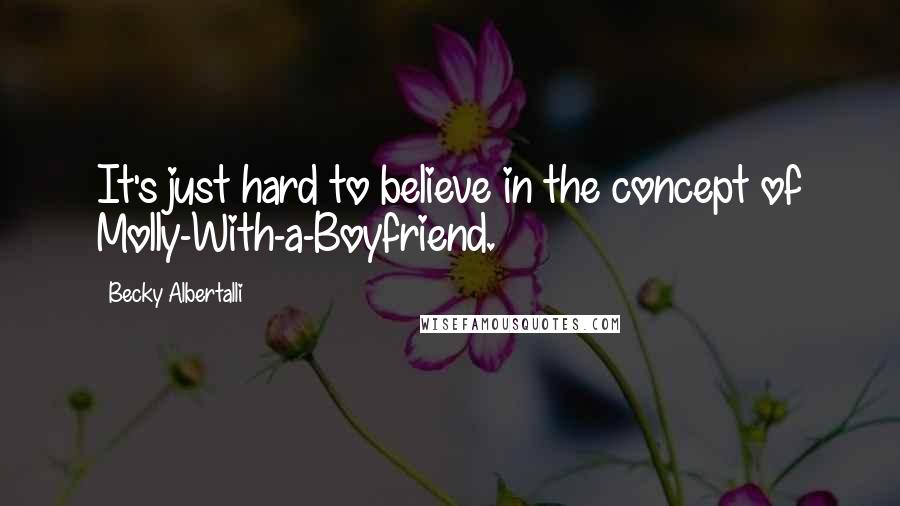 Becky Albertalli Quotes: It's just hard to believe in the concept of Molly-With-a-Boyfriend.