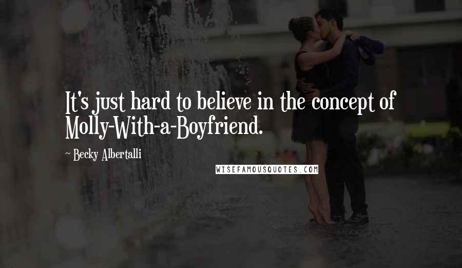 Becky Albertalli Quotes: It's just hard to believe in the concept of Molly-With-a-Boyfriend.